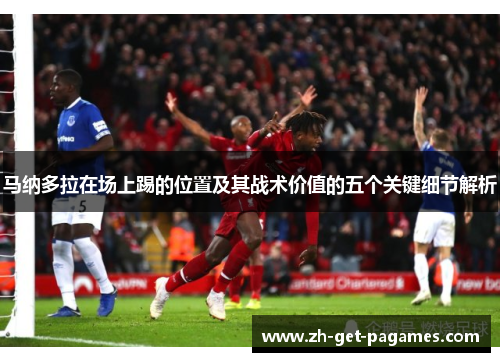 马纳多拉在场上踢的位置及其战术价值的五个关键细节解析