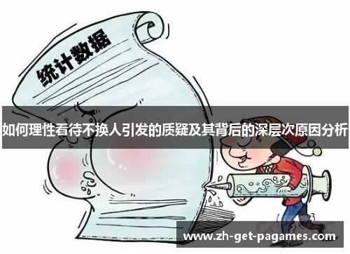 如何理性看待不换人引发的质疑及其背后的深层次原因分析 如何理性看待不换人引发的质疑及其背后的深层次原因分析