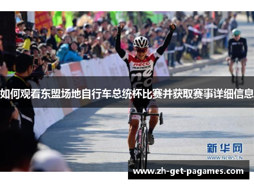 如何观看东盟场地自行车总统杯比赛并获取赛事详细信息
