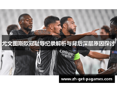 尤文图斯欧冠耻辱纪录解析与背后深层原因探讨