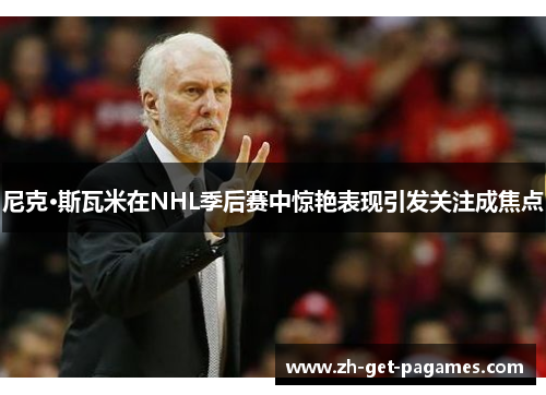 尼克·斯瓦米在NHL季后赛中惊艳表现引发关注成焦点 尼克·斯瓦米在NHL季后赛中惊艳表现引发关注成焦点