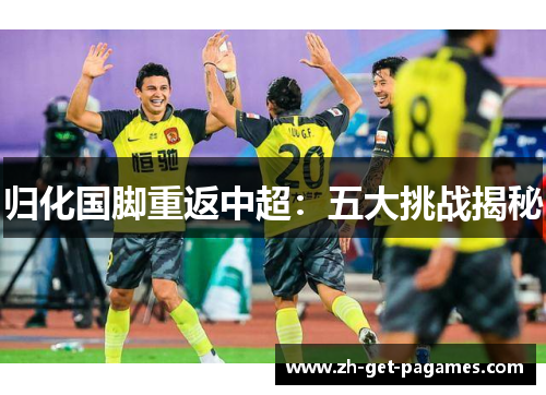 归化国脚重返中超：五大挑战揭秘