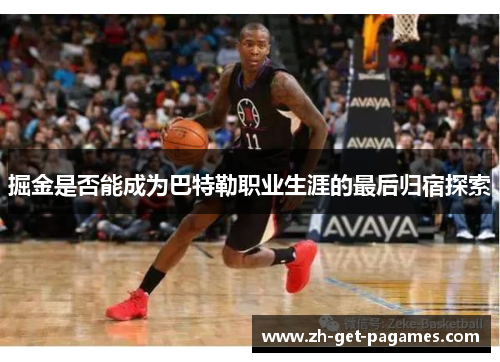 掘金是否能成为巴特勒职业生涯的最后归宿探索 掘金是否能成为巴特勒职业生涯的最后归宿探索