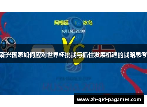 新兴国家如何应对世界杯挑战与抓住发展机遇的战略思考 新兴国家如何应对世界杯挑战与抓住发展机遇的战略思考