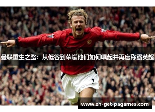 曼联重生之路:从低谷到荣耀他们如何崛起并再度称霸英超 曼联重生之路:从低谷到荣耀他们如何崛起并再度称霸英超