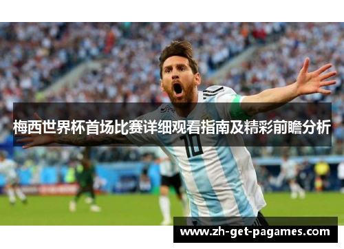 梅西世界杯首场比赛详细观看指南及精彩前瞻分析 梅西世界杯首场比赛详细观看指南及精彩前瞻分析