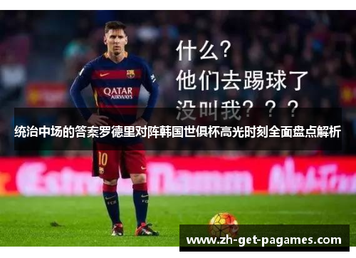 统治中场的答案罗德里对阵韩国世俱杯高光时刻全面盘点解析 统治中场的答案罗德里对阵韩国世俱杯高光时刻全面盘点解析