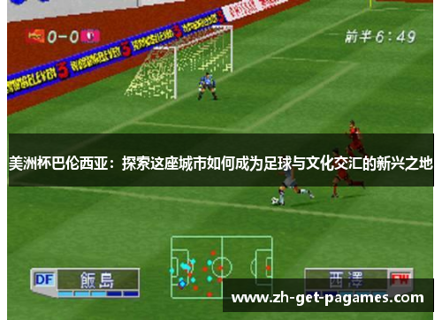 美洲杯巴伦西亚:探索这座城市如何成为足球与文化交汇的新兴之地 美洲杯巴伦西亚:探索这座城市如何成为足球与文化交汇的新兴之地