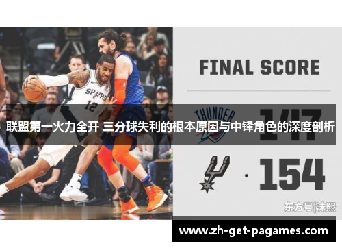联盟第一火力全开 三分球失利的根本原因与中锋角色的深度剖析 联盟第一火力全开 三分球失利的根本原因与中锋角色的深度剖析