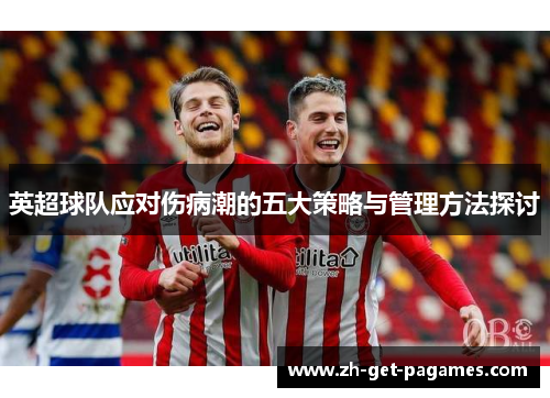 英超球队应对伤病潮的五大策略与管理方法探讨 英超球队应对伤病潮的五大策略与管理方法探讨