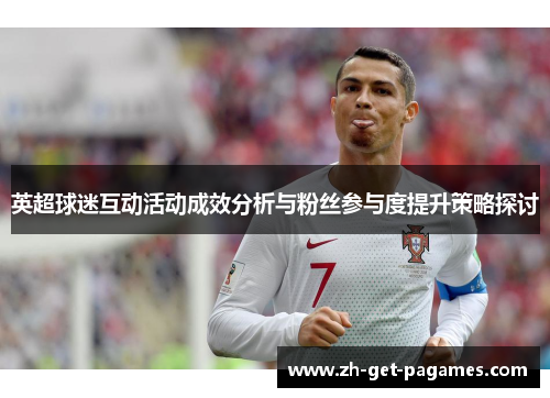 英超球迷互动活动成效分析与粉丝参与度提升策略探讨 英超球迷互动活动成效分析与粉丝参与度提升策略探讨