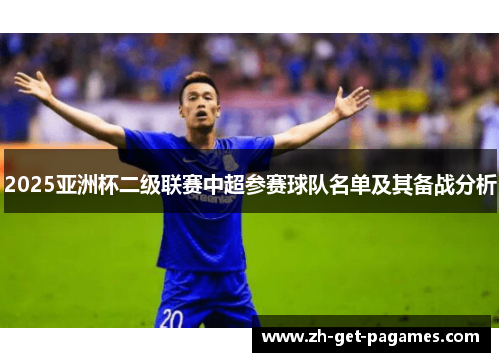 2025亚洲杯二级联赛中超参赛球队名单及其备战分析 2025亚洲杯二级联赛中超参赛球队名单及其备战分析