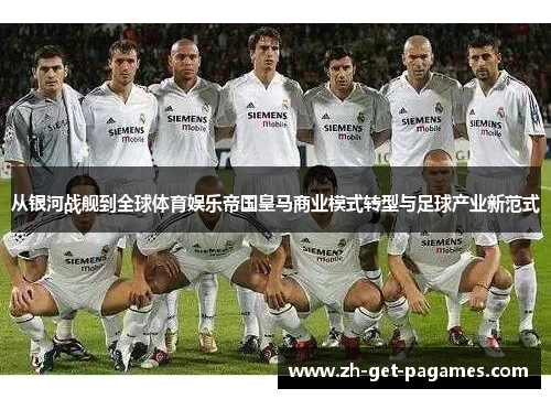 从银河战舰到全球体育娱乐帝国皇马商业模式转型与足球产业新范式 从银河战舰到全球体育娱乐帝国皇马商业模式转型与足球产业新范式
