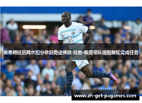 埃弗顿经历两次扣分依旧奇迹保级 肖恩·戴奇带队提前数轮完成任务 埃弗顿经历两次扣分依旧奇迹保级 肖恩·戴奇带队提前数轮完成任务