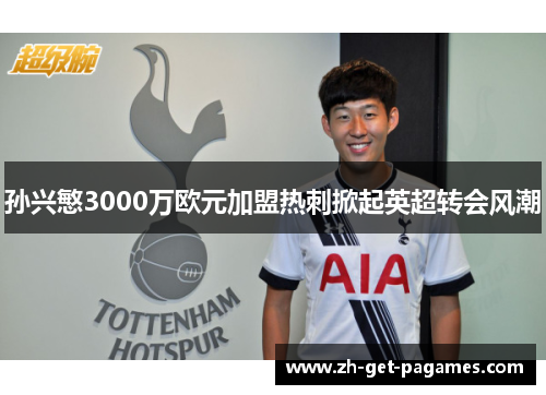 孙兴慜3000万欧元加盟热刺掀起英超转会风潮 孙兴慜3000万欧元加盟热刺掀起英超转会风潮