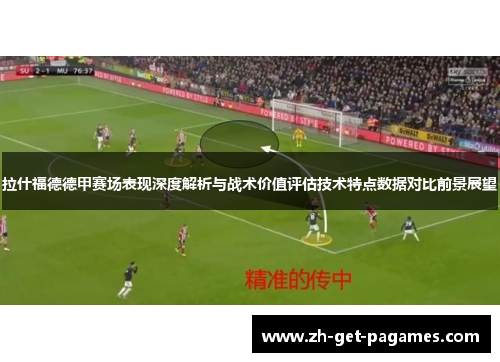 拉什福德德甲赛场表现深度解析与战术价值评估技术特点数据对比前景展望