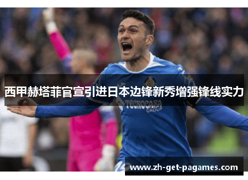 西甲赫塔菲官宣引进日本边锋新秀增强锋线实力