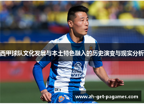 西甲球队文化发展与本土特色融入的历史演变与现实分析