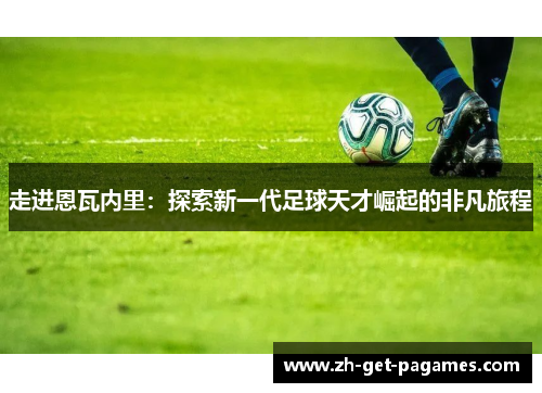 走进恩瓦内里：探索新一代足球天才崛起的非凡旅程