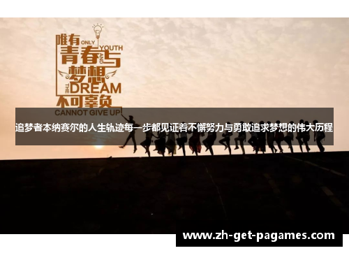 追梦者本纳赛尔的人生轨迹每一步都见证着不懈努力与勇敢追求梦想的伟大历程