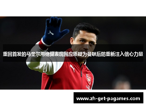 重回首发的马奎尔用稳健表现回应质疑为曼联后防重新注入信心力量