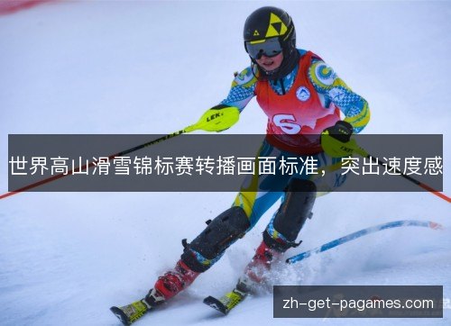 世界高山滑雪锦标赛转播画面标准，突出速度感