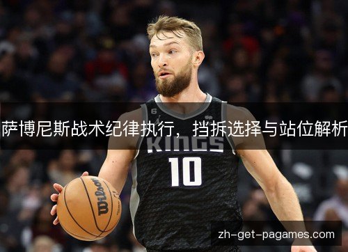 萨博尼斯战术纪律执行，挡拆选择与站位解析
