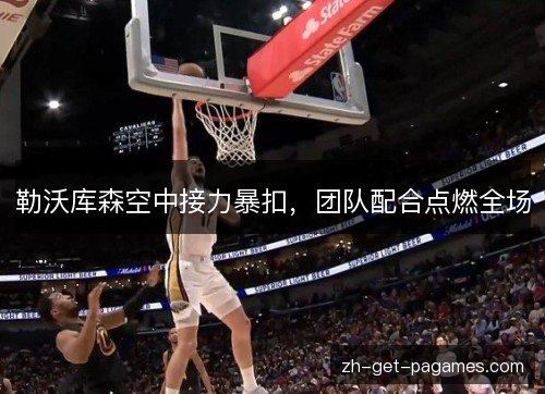 勒沃库森空中接力暴扣，团队配合点燃全场