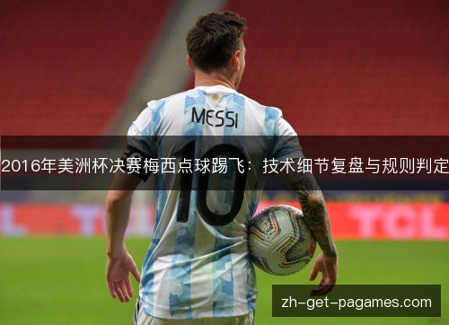 2016年美洲杯决赛梅西点球踢飞：技术细节复盘与规则判定