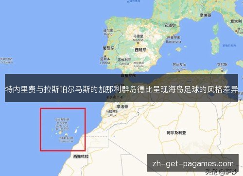 特内里费与拉斯帕尔马斯的加那利群岛德比呈现海岛足球的风格差异